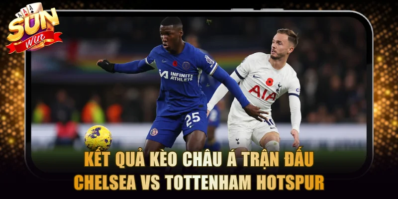Kết quả kèo châu Á trận đấu Chelsea vs Tottenham Hotspur