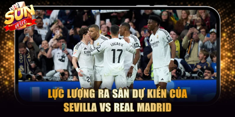 Lực lượng ra sân dự kiến của Sevilla vs Real Madrid