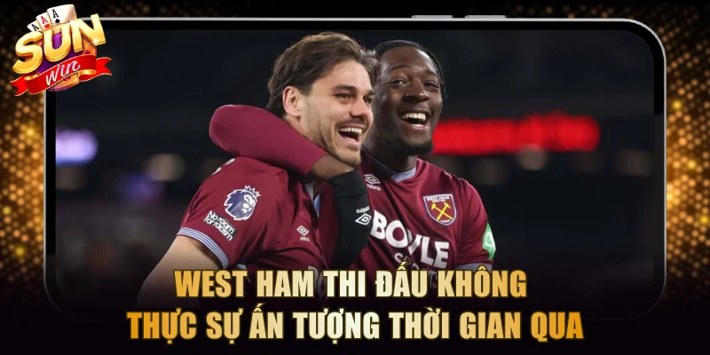West Ham thi đấu không thực sự ấn tượng thời gian qua